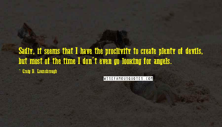 Craig D. Lounsbrough Quotes: Sadly, it seems that I have the proclivity to create plenty of devils, but most of the time I don't even go looking for angels.