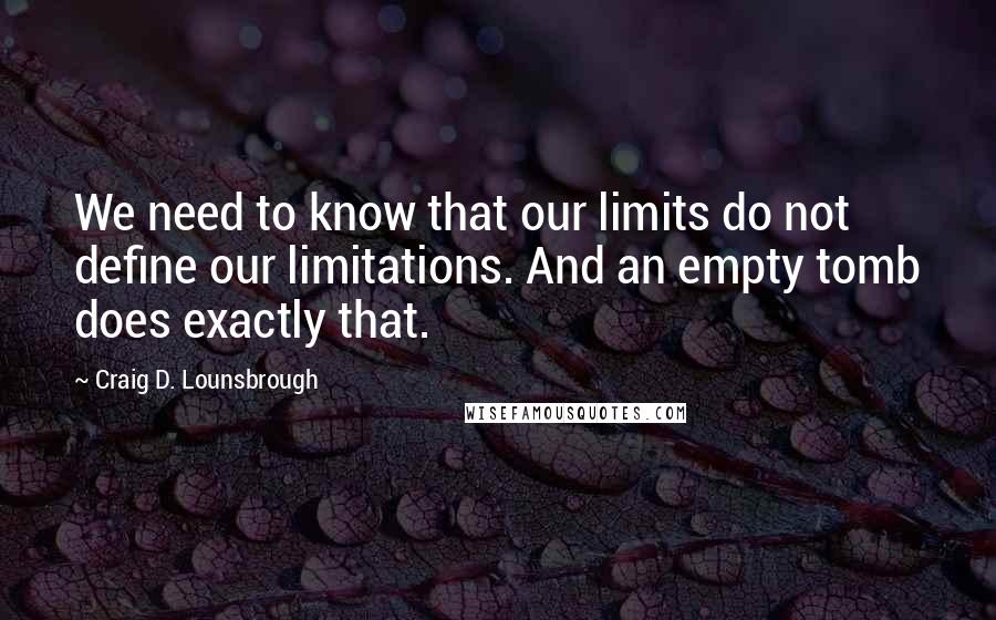 Craig D. Lounsbrough Quotes: We need to know that our limits do not define our limitations. And an empty tomb does exactly that.