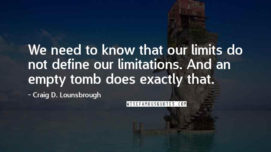 Craig D. Lounsbrough Quotes: We need to know that our limits do not define our limitations. And an empty tomb does exactly that.