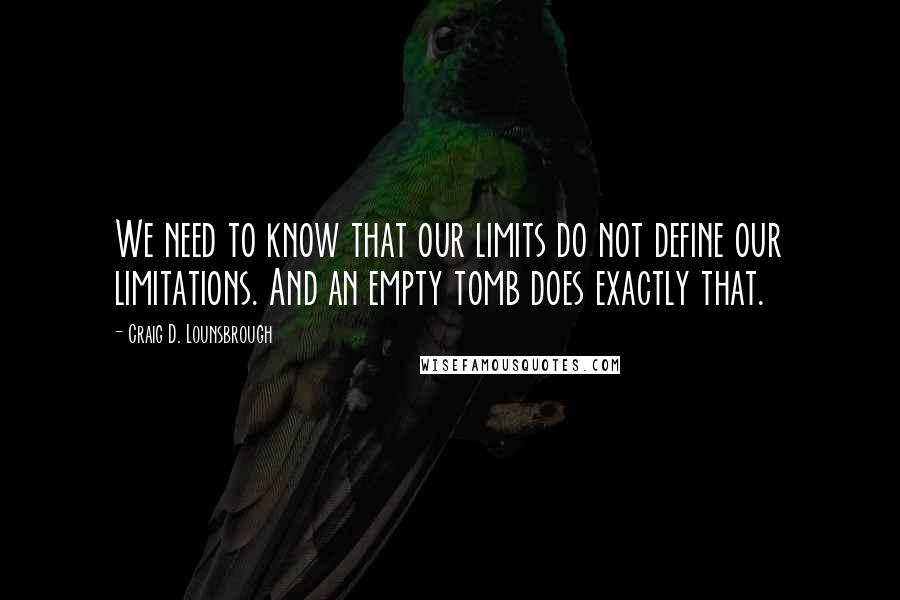 Craig D. Lounsbrough Quotes: We need to know that our limits do not define our limitations. And an empty tomb does exactly that.