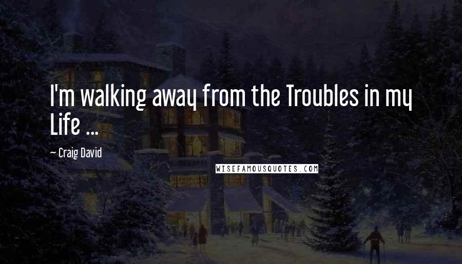 Craig David Quotes: I'm walking away from the Troubles in my Life ...