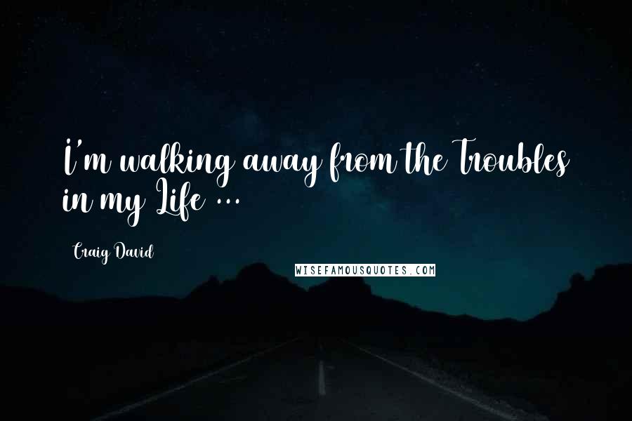 Craig David Quotes: I'm walking away from the Troubles in my Life ...