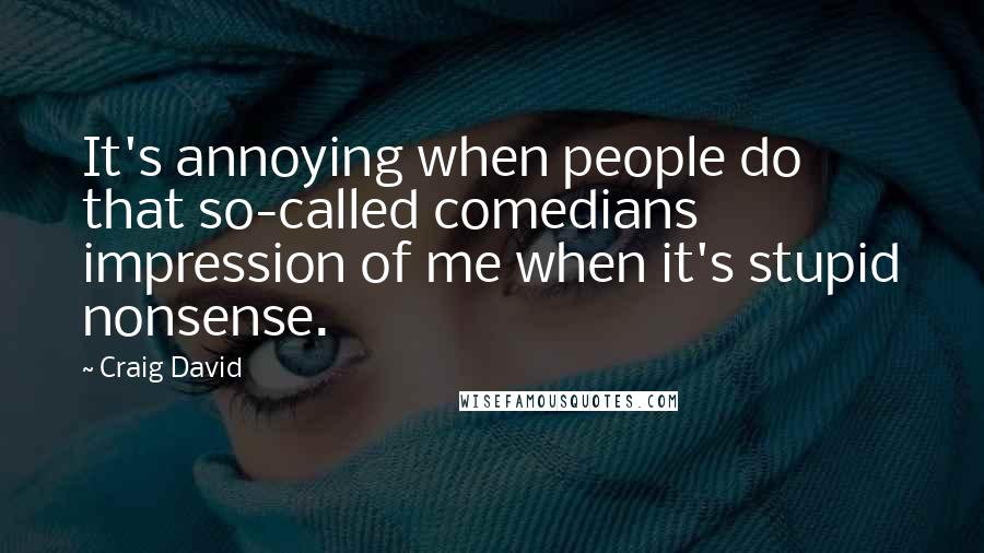 Craig David Quotes: It's annoying when people do that so-called comedians impression of me when it's stupid nonsense.