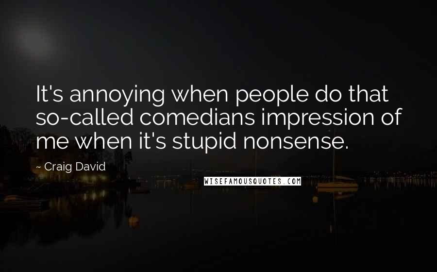 Craig David Quotes: It's annoying when people do that so-called comedians impression of me when it's stupid nonsense.