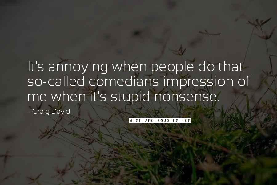 Craig David Quotes: It's annoying when people do that so-called comedians impression of me when it's stupid nonsense.