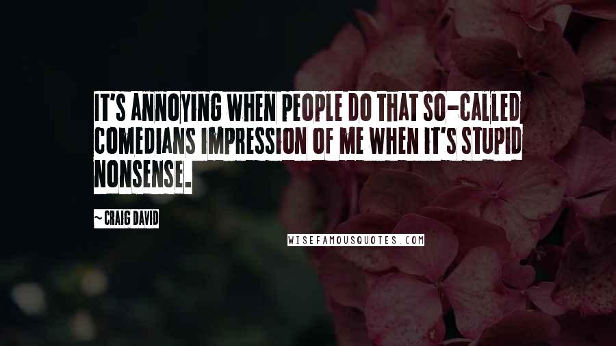 Craig David Quotes: It's annoying when people do that so-called comedians impression of me when it's stupid nonsense.