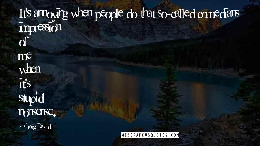 Craig David Quotes: It's annoying when people do that so-called comedians impression of me when it's stupid nonsense.