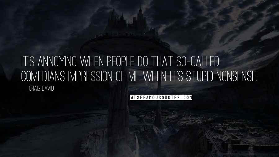 Craig David Quotes: It's annoying when people do that so-called comedians impression of me when it's stupid nonsense.