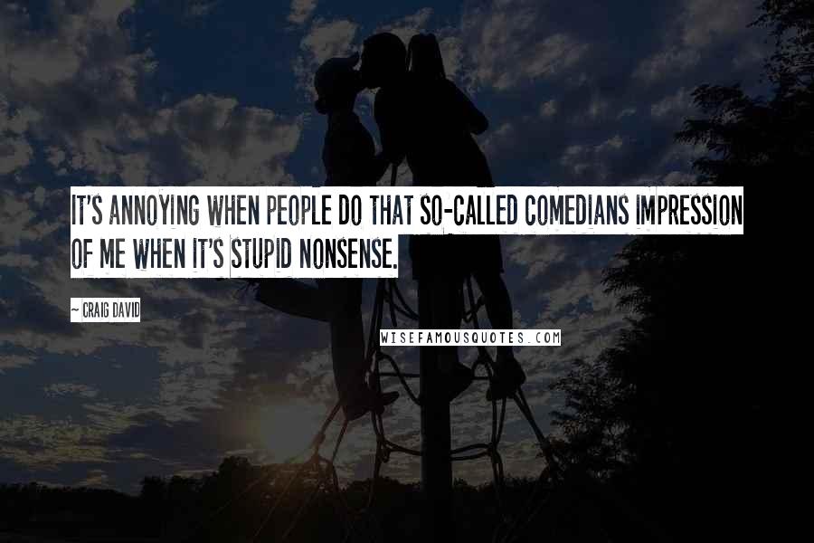 Craig David Quotes: It's annoying when people do that so-called comedians impression of me when it's stupid nonsense.