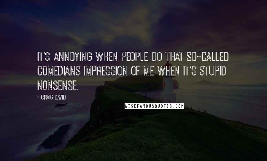 Craig David Quotes: It's annoying when people do that so-called comedians impression of me when it's stupid nonsense.