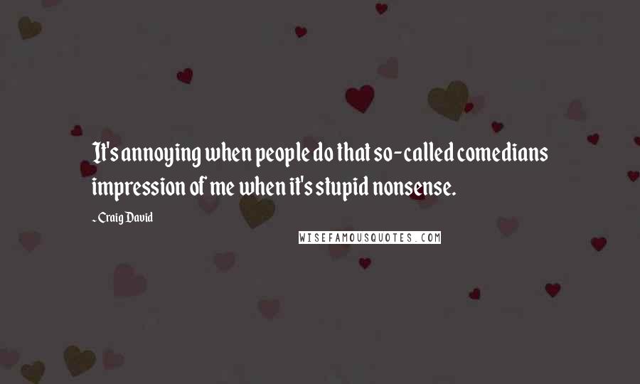 Craig David Quotes: It's annoying when people do that so-called comedians impression of me when it's stupid nonsense.