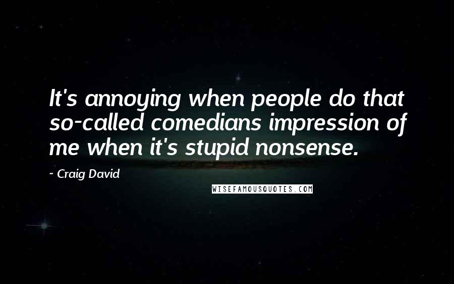 Craig David Quotes: It's annoying when people do that so-called comedians impression of me when it's stupid nonsense.