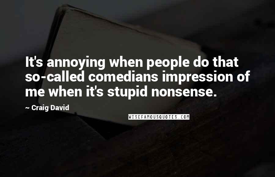 Craig David Quotes: It's annoying when people do that so-called comedians impression of me when it's stupid nonsense.