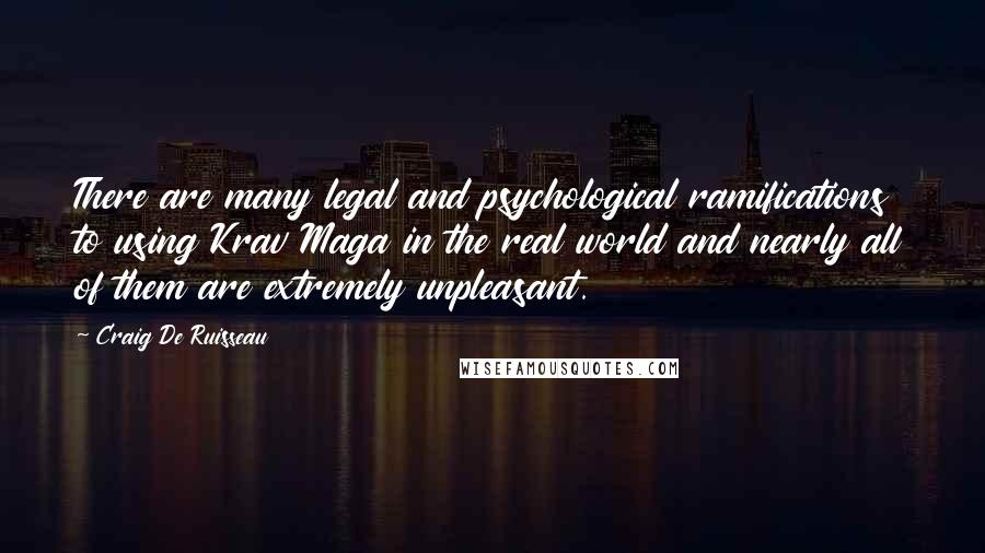 Craig De Ruisseau Quotes: There are many legal and psychological ramifications to using Krav Maga in the real world and nearly all of them are extremely unpleasant.