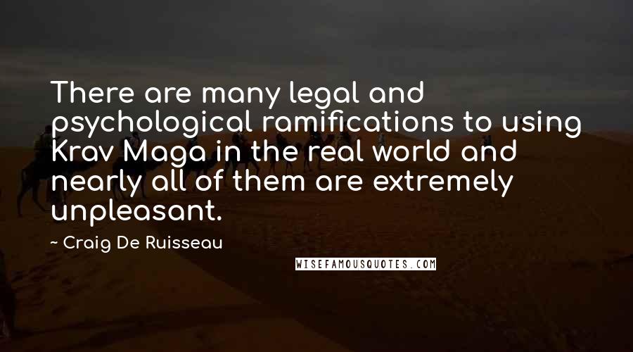 Craig De Ruisseau Quotes: There are many legal and psychological ramifications to using Krav Maga in the real world and nearly all of them are extremely unpleasant.