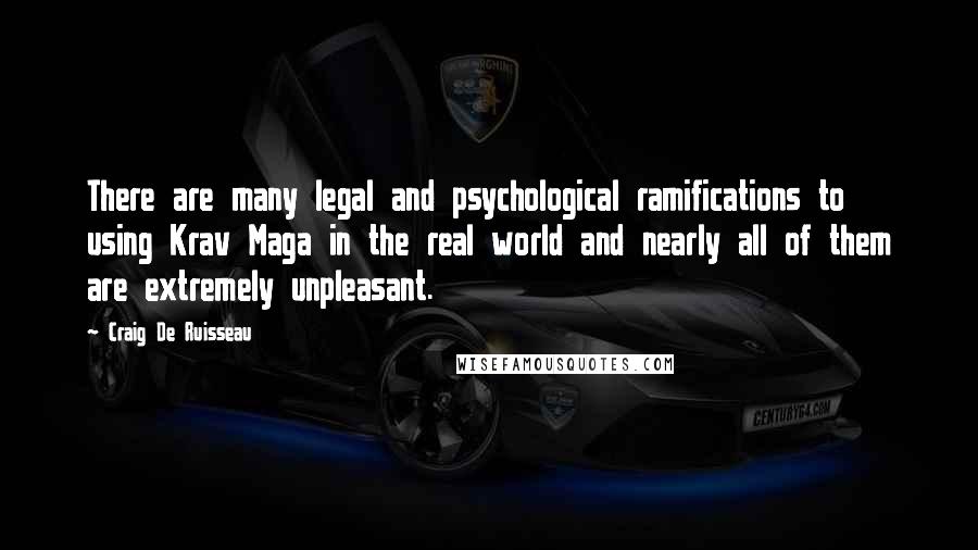 Craig De Ruisseau Quotes: There are many legal and psychological ramifications to using Krav Maga in the real world and nearly all of them are extremely unpleasant.