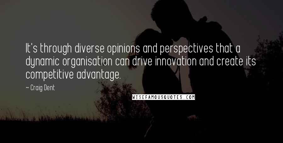 Craig Dent Quotes: It's through diverse opinions and perspectives that a dynamic organisation can drive innovation and create its competitive advantage.