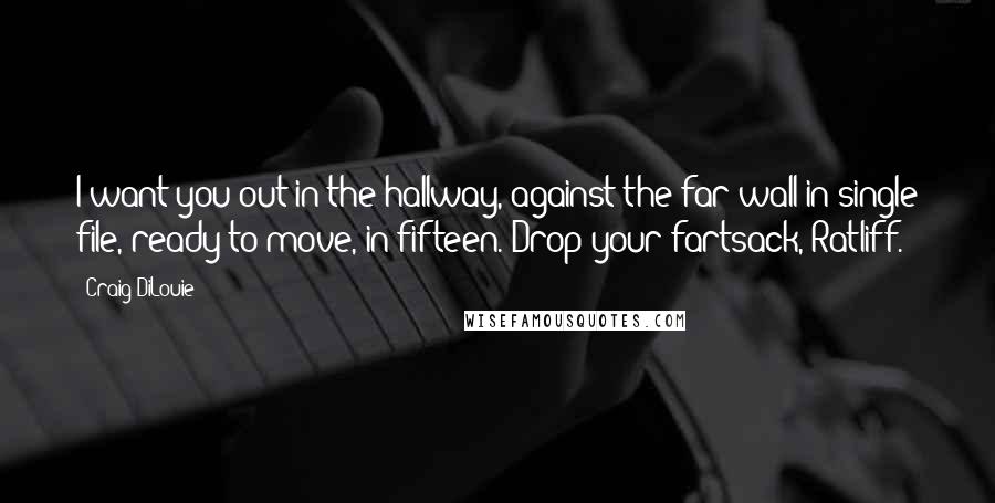 Craig DiLouie Quotes: I want you out in the hallway, against the far wall in single file, ready to move, in fifteen. Drop your fartsack, Ratliff.