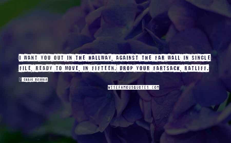 Craig DiLouie Quotes: I want you out in the hallway, against the far wall in single file, ready to move, in fifteen. Drop your fartsack, Ratliff.