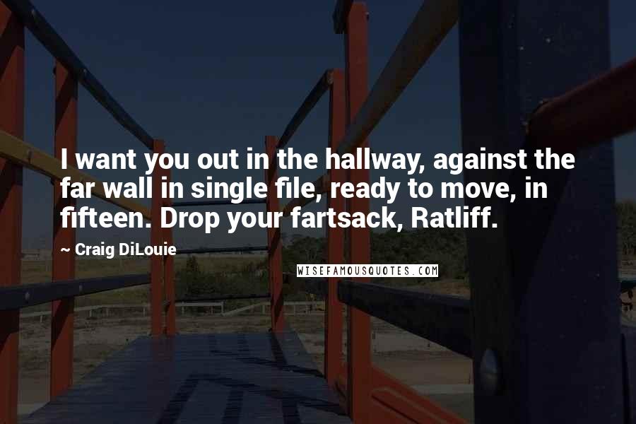 Craig DiLouie Quotes: I want you out in the hallway, against the far wall in single file, ready to move, in fifteen. Drop your fartsack, Ratliff.