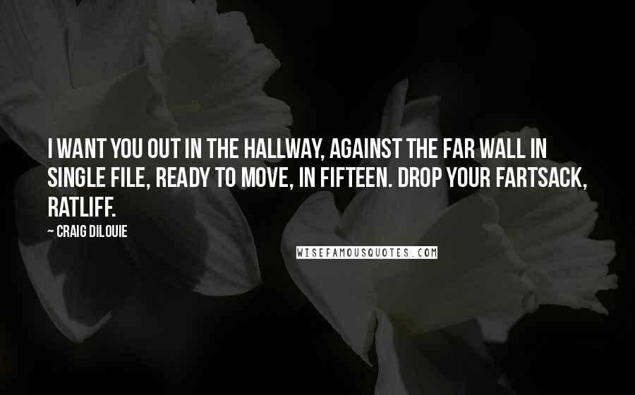 Craig DiLouie Quotes: I want you out in the hallway, against the far wall in single file, ready to move, in fifteen. Drop your fartsack, Ratliff.