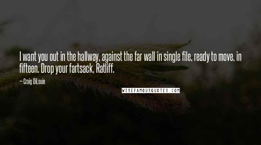 Craig DiLouie Quotes: I want you out in the hallway, against the far wall in single file, ready to move, in fifteen. Drop your fartsack, Ratliff.