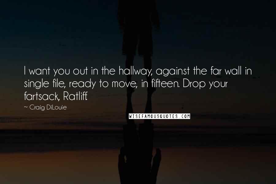 Craig DiLouie Quotes: I want you out in the hallway, against the far wall in single file, ready to move, in fifteen. Drop your fartsack, Ratliff.