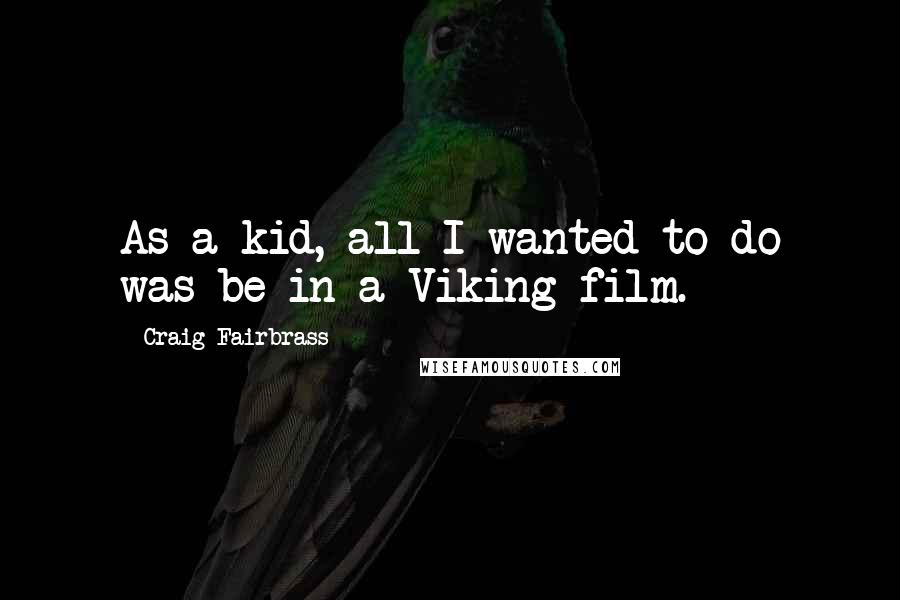 Craig Fairbrass Quotes: As a kid, all I wanted to do was be in a Viking film.