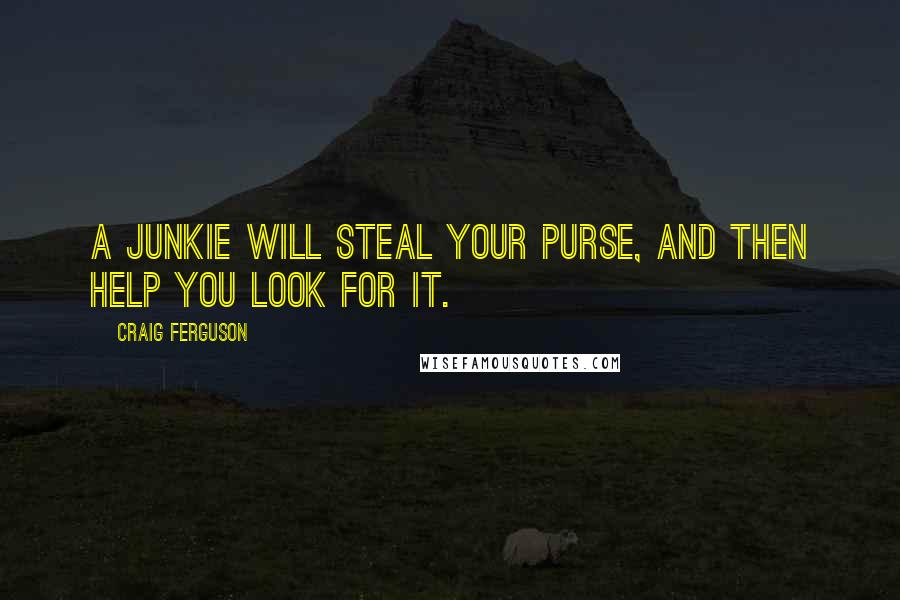 Craig Ferguson Quotes: A junkie will steal your purse, and then help you look for it.
