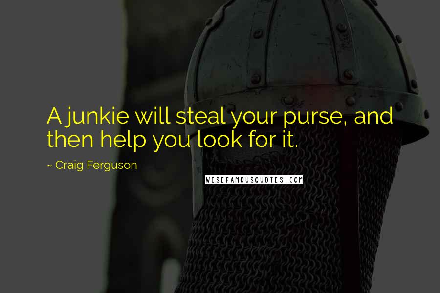 Craig Ferguson Quotes: A junkie will steal your purse, and then help you look for it.