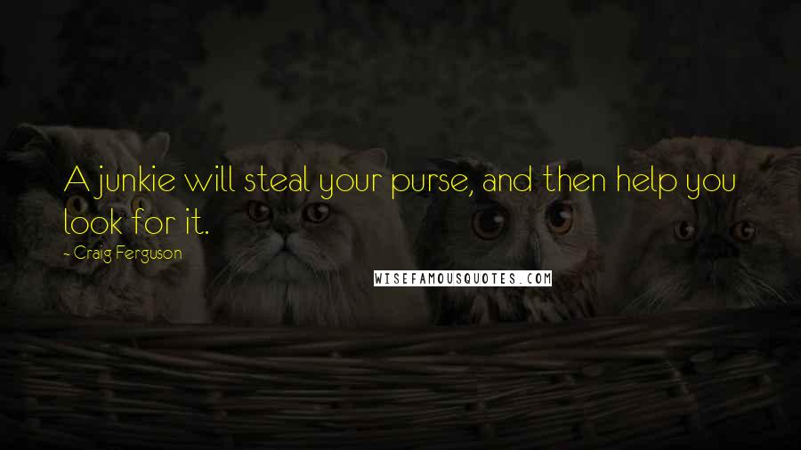 Craig Ferguson Quotes: A junkie will steal your purse, and then help you look for it.