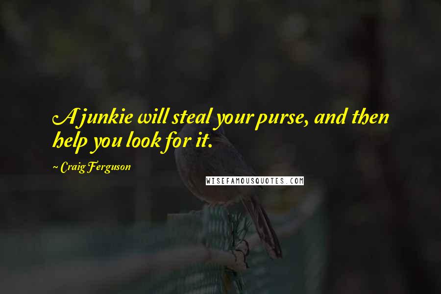 Craig Ferguson Quotes: A junkie will steal your purse, and then help you look for it.