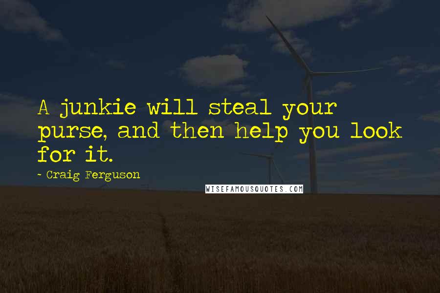 Craig Ferguson Quotes: A junkie will steal your purse, and then help you look for it.