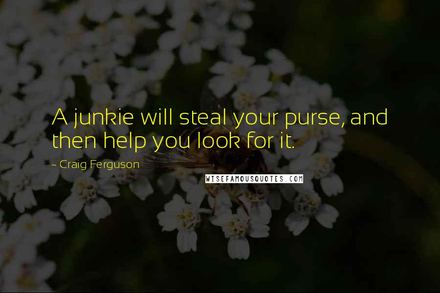 Craig Ferguson Quotes: A junkie will steal your purse, and then help you look for it.