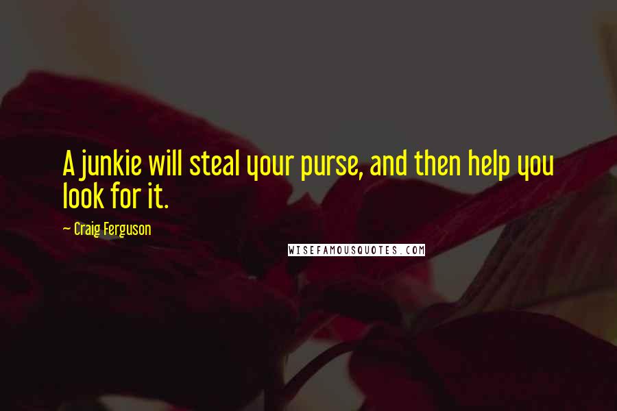 Craig Ferguson Quotes: A junkie will steal your purse, and then help you look for it.