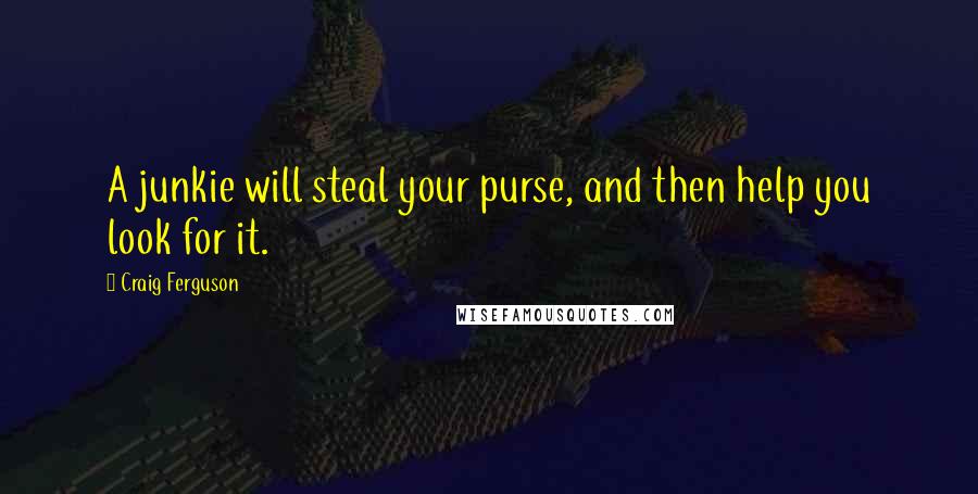 Craig Ferguson Quotes: A junkie will steal your purse, and then help you look for it.