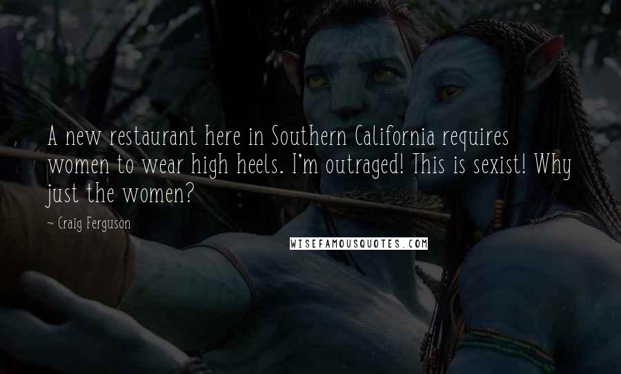 Craig Ferguson Quotes: A new restaurant here in Southern California requires women to wear high heels. I'm outraged! This is sexist! Why just the women?