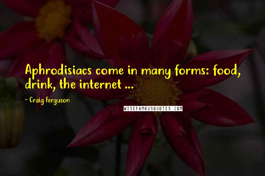 Craig Ferguson Quotes: Aphrodisiacs come in many forms: food, drink, the internet ...