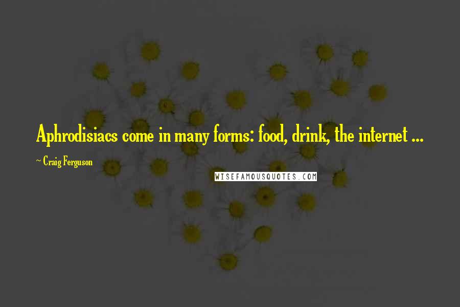 Craig Ferguson Quotes: Aphrodisiacs come in many forms: food, drink, the internet ...