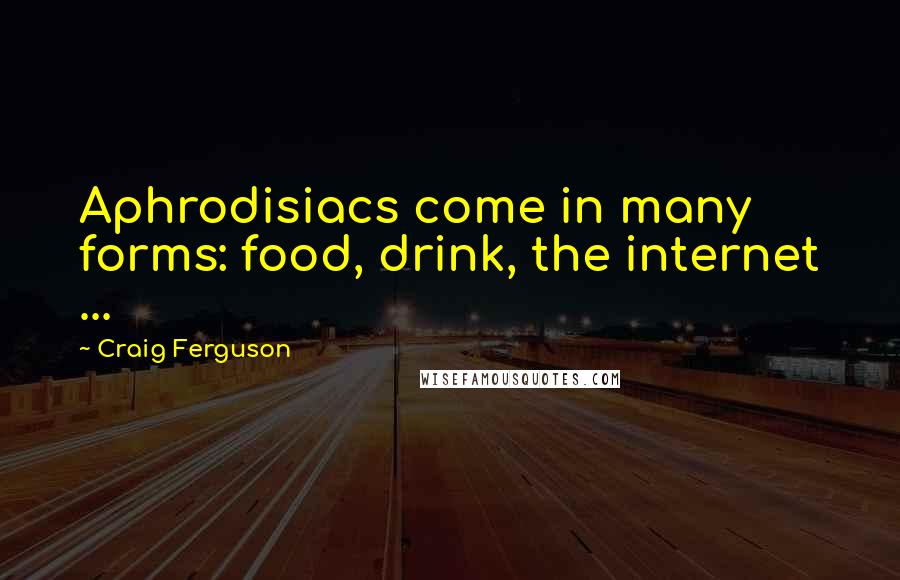 Craig Ferguson Quotes: Aphrodisiacs come in many forms: food, drink, the internet ...