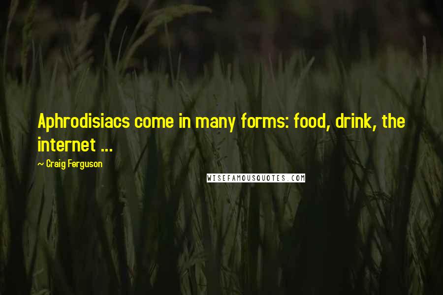 Craig Ferguson Quotes: Aphrodisiacs come in many forms: food, drink, the internet ...