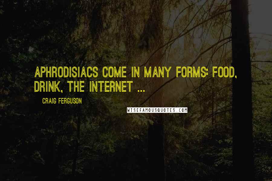 Craig Ferguson Quotes: Aphrodisiacs come in many forms: food, drink, the internet ...