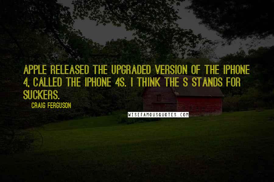 Craig Ferguson Quotes: Apple released the upgraded version of the iPhone 4, called the iPhone 4S. I think the S stands for suckers.