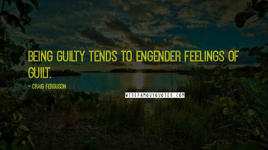 Craig Ferguson Quotes: Being guilty tends to engender feelings of guilt.