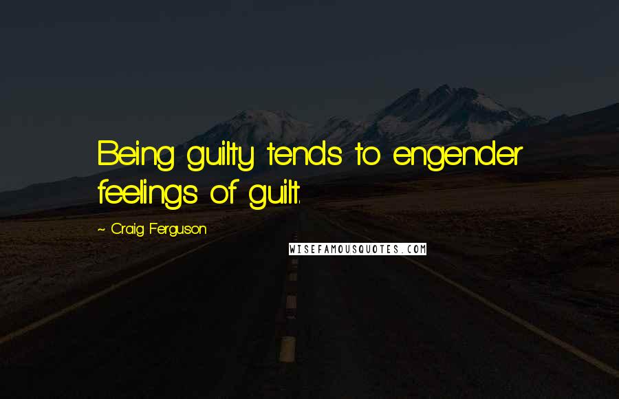 Craig Ferguson Quotes: Being guilty tends to engender feelings of guilt.