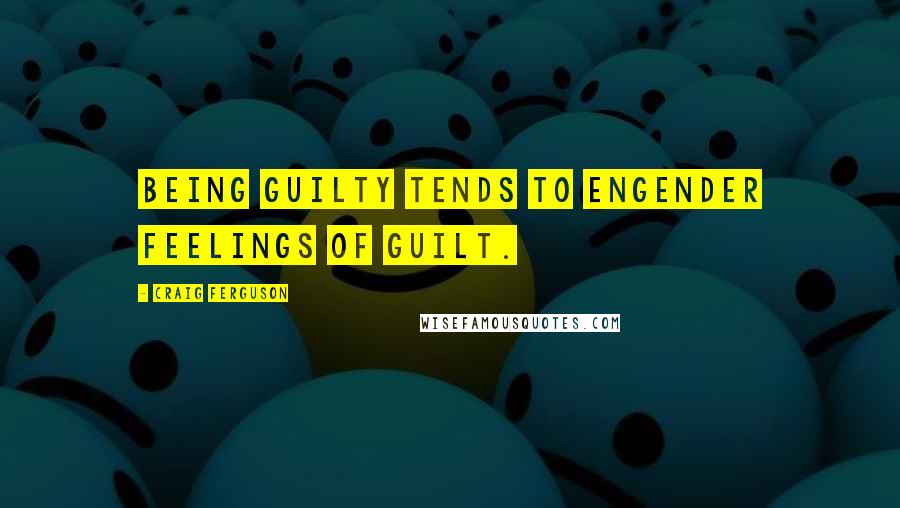 Craig Ferguson Quotes: Being guilty tends to engender feelings of guilt.