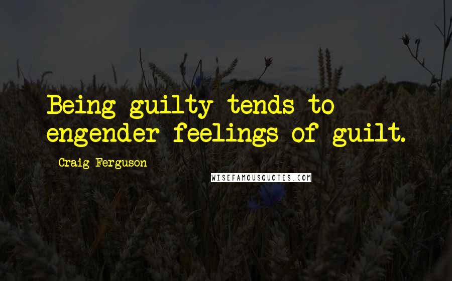 Craig Ferguson Quotes: Being guilty tends to engender feelings of guilt.