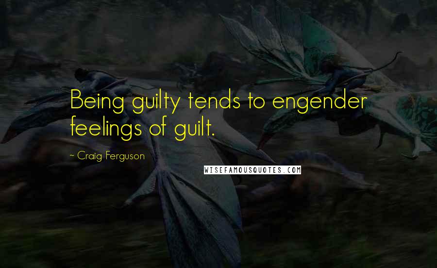 Craig Ferguson Quotes: Being guilty tends to engender feelings of guilt.