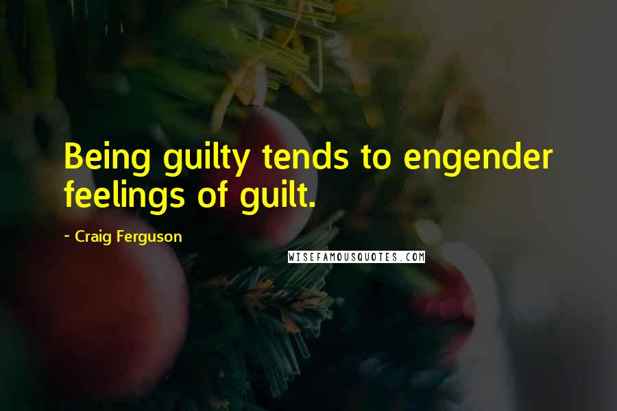 Craig Ferguson Quotes: Being guilty tends to engender feelings of guilt.