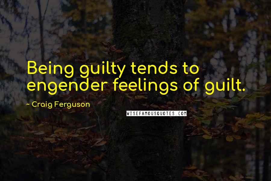 Craig Ferguson Quotes: Being guilty tends to engender feelings of guilt.